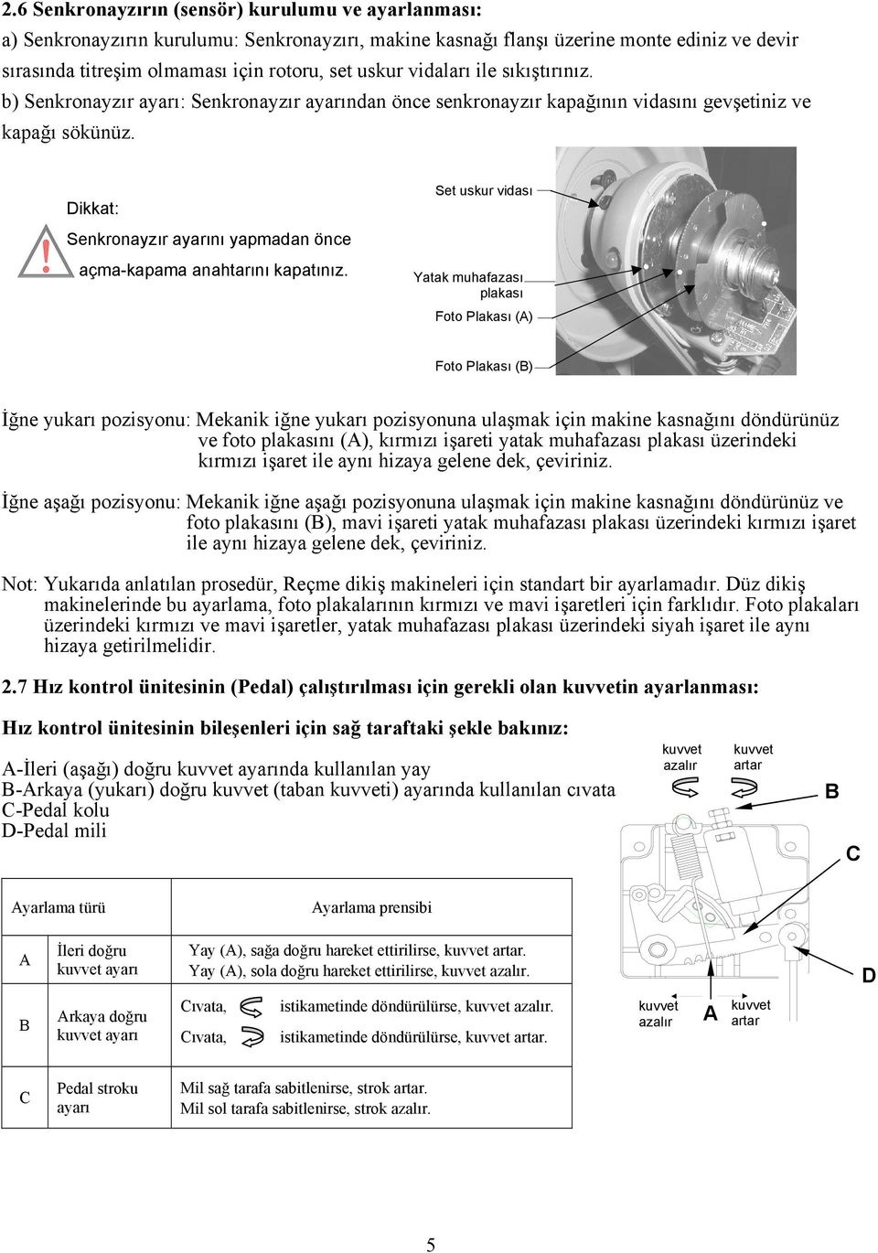 anahtarını kapatınız et uskur vidası Yatak muhafazası plakası Foto Plakası (A) Foto Plakası (B) İğne yukarı pozisyonu: ekanik iğne yukarı pozisyonuna ulaşmak için makine kasnağını döndürünüz ve foto