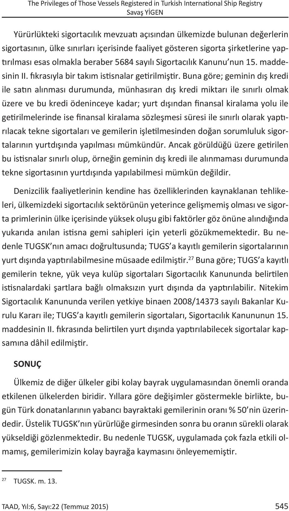 Buna göre; geminin dış kredi ile satın alınması durumunda, münhasıran dış kredi miktarı ile sınırlı olmak üzere ve bu kredi ödeninceye kadar; yurt dışından finansal kiralama yolu ile getirilmelerinde