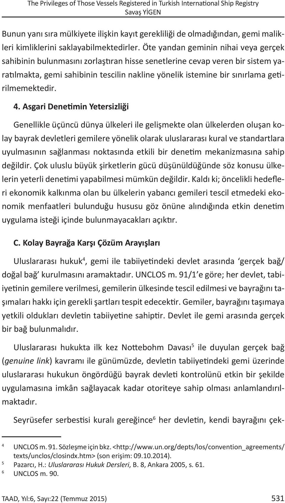 Öte yandan geminin nihai veya gerçek sahibinin bulunmasını zorlaştıran hisse senetlerine cevap veren bir sistem yaratılmakta, gemi sahibinin tescilin nakline yönelik istemine bir sınırlama