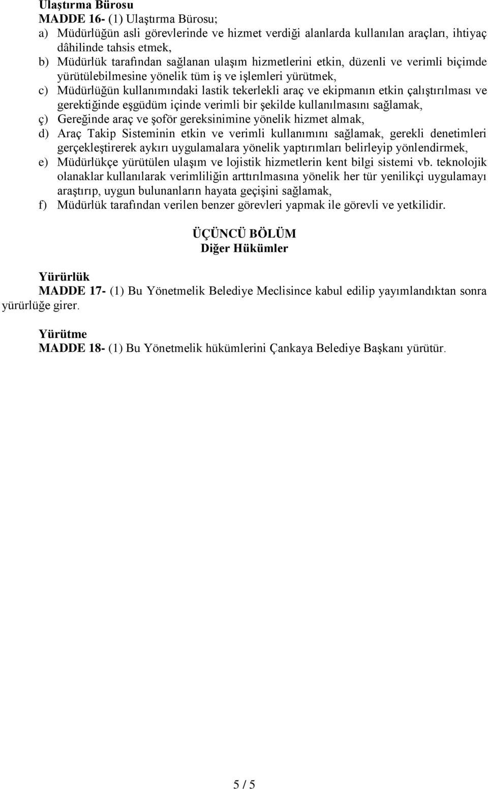 gerektiğinde eşgüdüm içinde verimli bir şekilde kullanılmasını sağlamak, ç) Gereğinde araç ve şoför gereksinimine yönelik hizmet almak, d) Araç Takip Sisteminin etkin ve verimli kullanımını sağlamak,