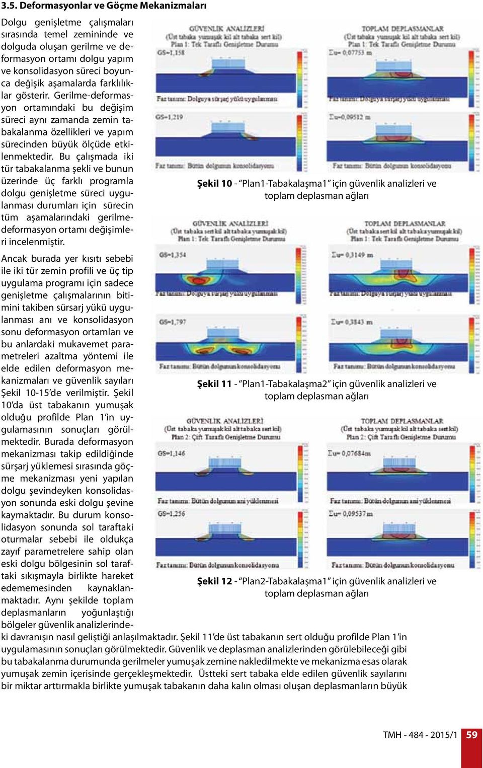 Bu çalışmada iki tür tabakalanma şekli ve bunun üzerinde üç farklı programla dolgu genişletme süreci uygulanması durumları için sürecin tüm aşamalarındaki gerilmedeformasyon ortamı değişimleri