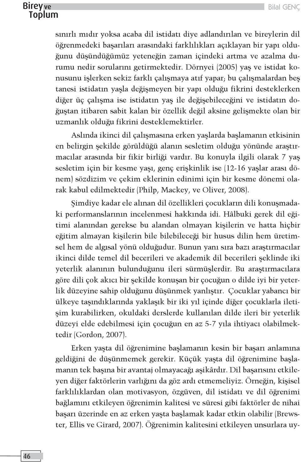 Dörnyei (2005) yaş ve istidat konusunu işlerken sekiz farklı çalışmaya atıf yapar; bu çalışmalardan beş tanesi istidatın yaşla değişmeyen bir yapı olduğu fikrini desteklerken diğer üç çalışma ise