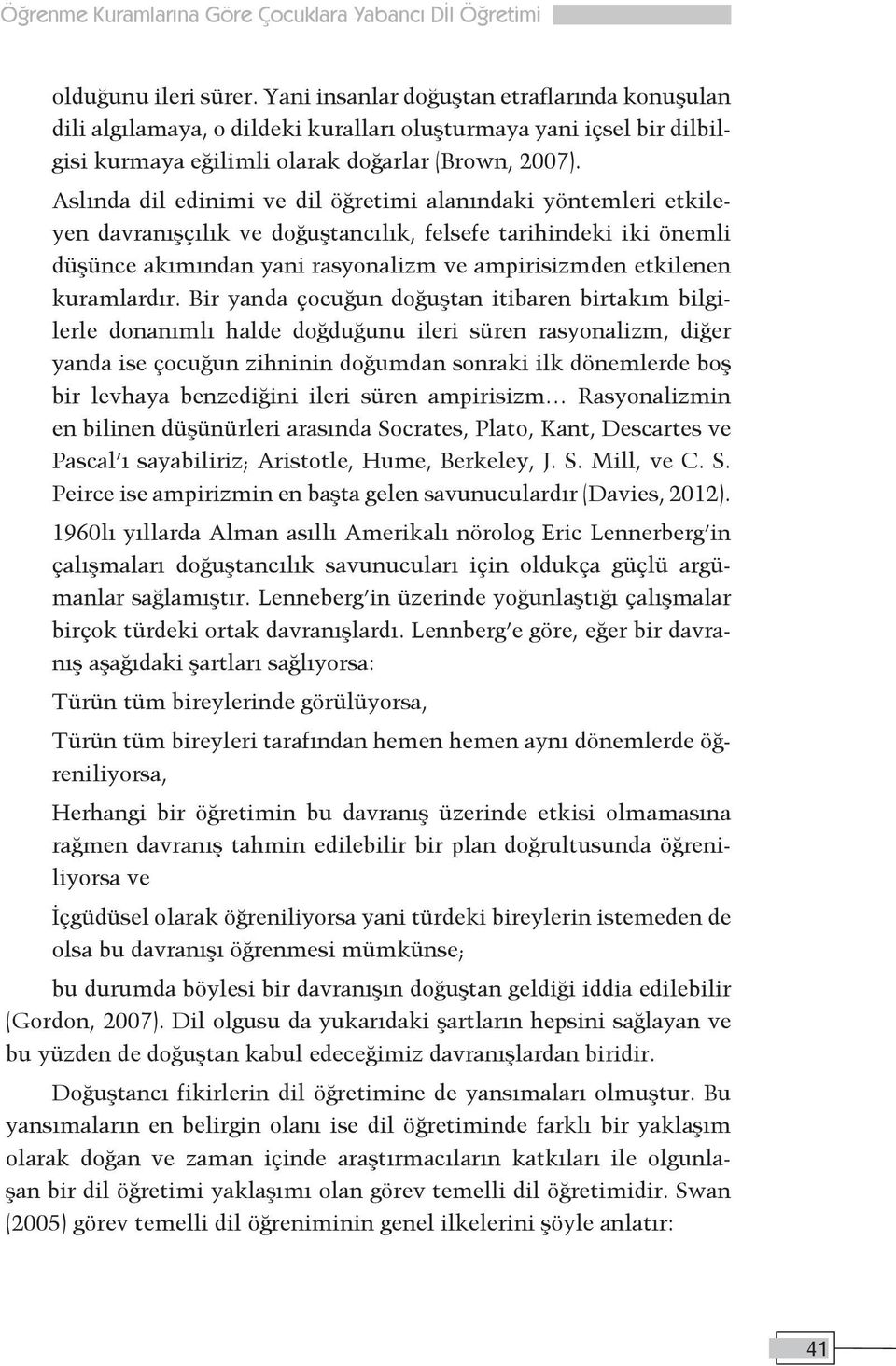 Aslında dil edinimi ve dil öğretimi alanındaki yöntemleri etkileyen davranışçılık ve doğuştancılık, felsefe tarihindeki iki önemli düşünce akımından yani rasyonalizm ve ampirisizmden etkilenen