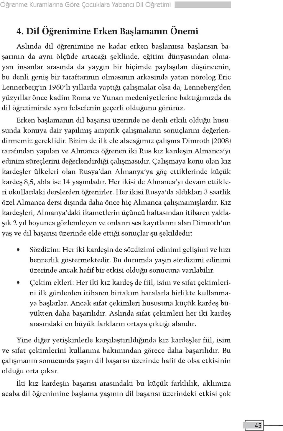 biçimde paylaşılan düşüncenin, bu denli geniş bir taraftarının olmasının arkasında yatan nörolog Eric Lennerberg in 1960 lı yıllarda yaptığı çalışmalar olsa da; Lenneberg den yüzyıllar önce kadim