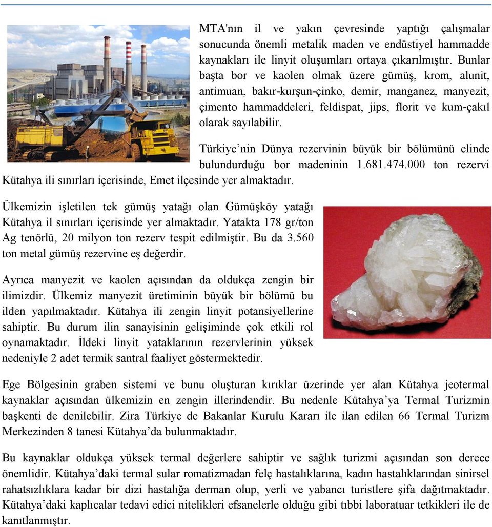 Türkiye nin Dünya rezervinin büyük bir bölümünü elinde bulundurduğu bor madeninin 1.681.474.000 ton rezervi Kütahya ili sınırları içerisinde, Emet ilçesinde yer almaktadır.