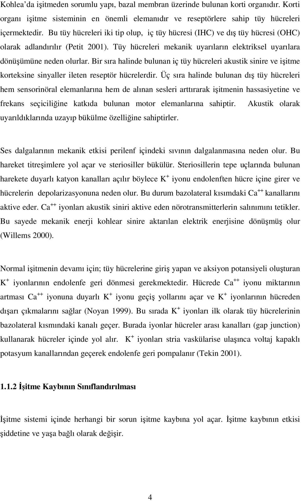 Bir sıra halinde bulunan iç tüy hücreleri akustik sinire ve işitme korteksine sinyaller ileten reseptör hücrelerdir.