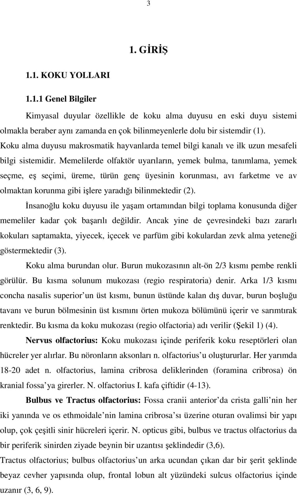 Memelilerde olfaktör uyarıların, yemek bulma, tanımlama, yemek seçme, eş seçimi, üreme, türün genç üyesinin korunması, avı farketme ve av olmaktan korunma gibi işlere yaradığı bilinmektedir (2).