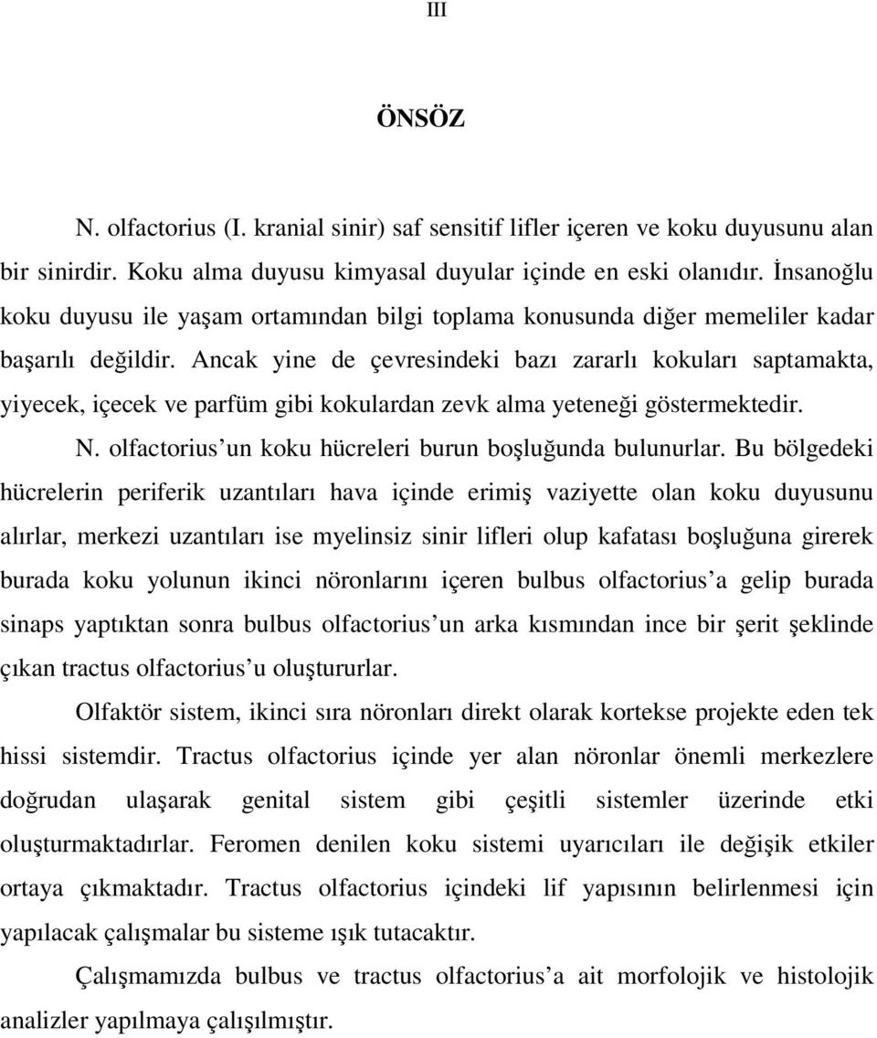 Ancak yine de çevresindeki bazı zararlı kokuları saptamakta, yiyecek, içecek ve parfüm gibi kokulardan zevk alma yeteneği göstermektedir. N. olfactorius un koku hücreleri burun boşluğunda bulunurlar.