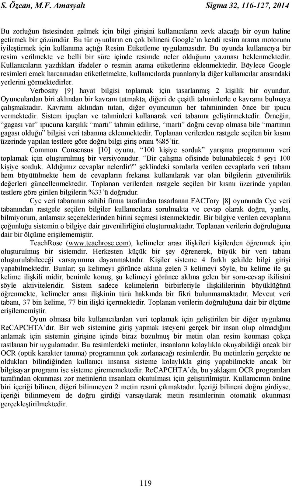 Bu oyunda kullanıcıya bir resim verilmekte ve belli bir süre içinde resimde neler olduğunu yazması beklenmektedir. Kullanıcıların yazdıkları ifadeler o resmin arama etiketlerine eklenmektedir.