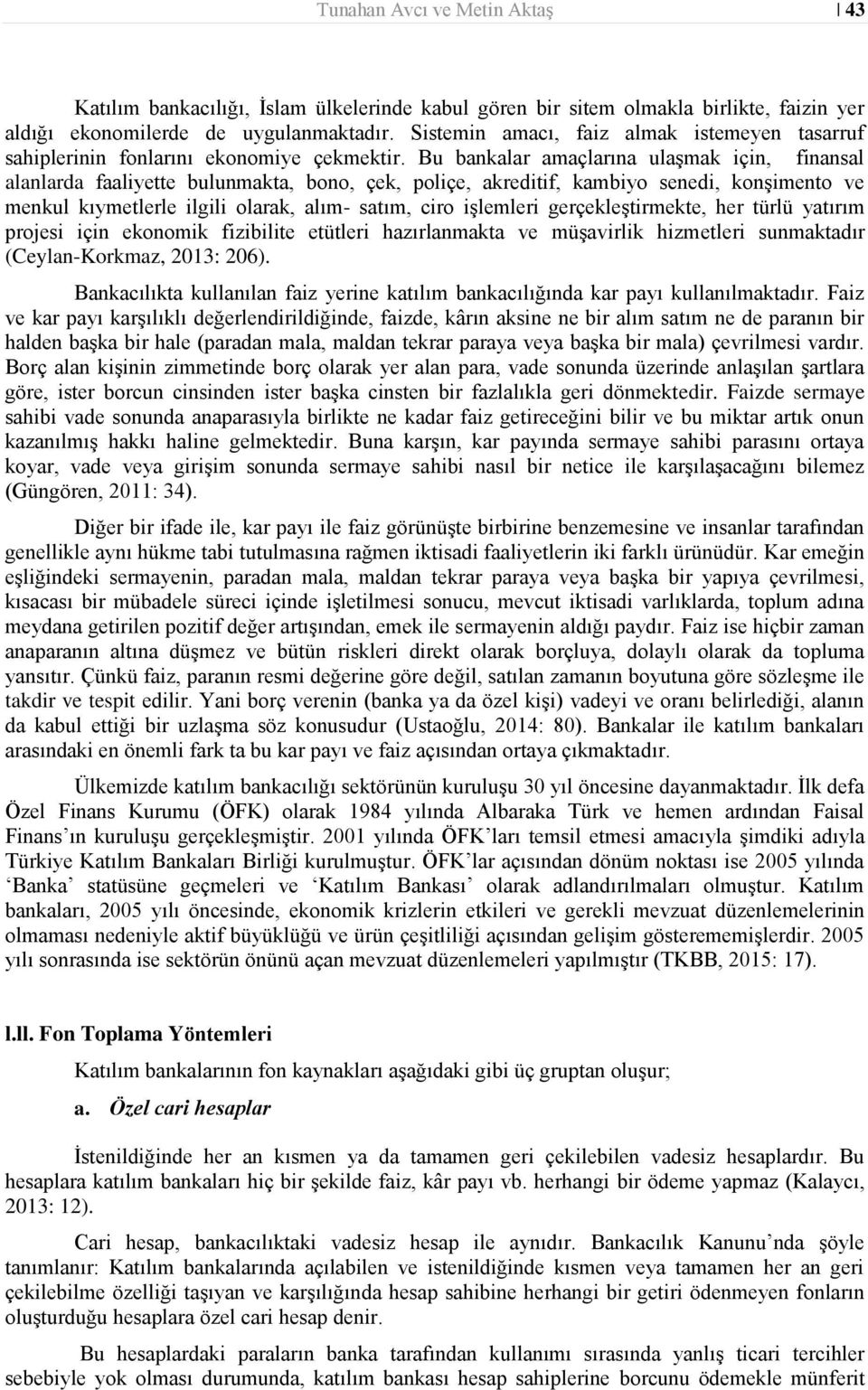 Bu bankalar amaçlarına ulaşmak için, finansal alanlarda faaliyette bulunmakta, bono, çek, poliçe, akreditif, kambiyo senedi, konşimento ve menkul kıymetlerle ilgili olarak, alım- satım, ciro