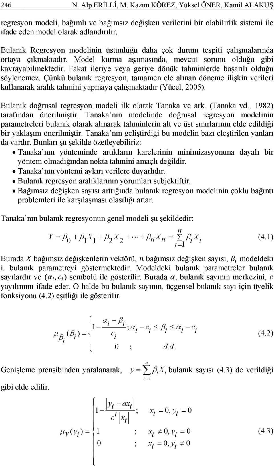 Fakat lerye veya gerye dönük tahmnlerde başarılı olduğu söylenemez. Çünkü bulanık regresyon, tamamen ele alınan döneme lşkn verler kullanarak aralık tahmn yapmaya çalışmaktadır (Yücel, 2005).