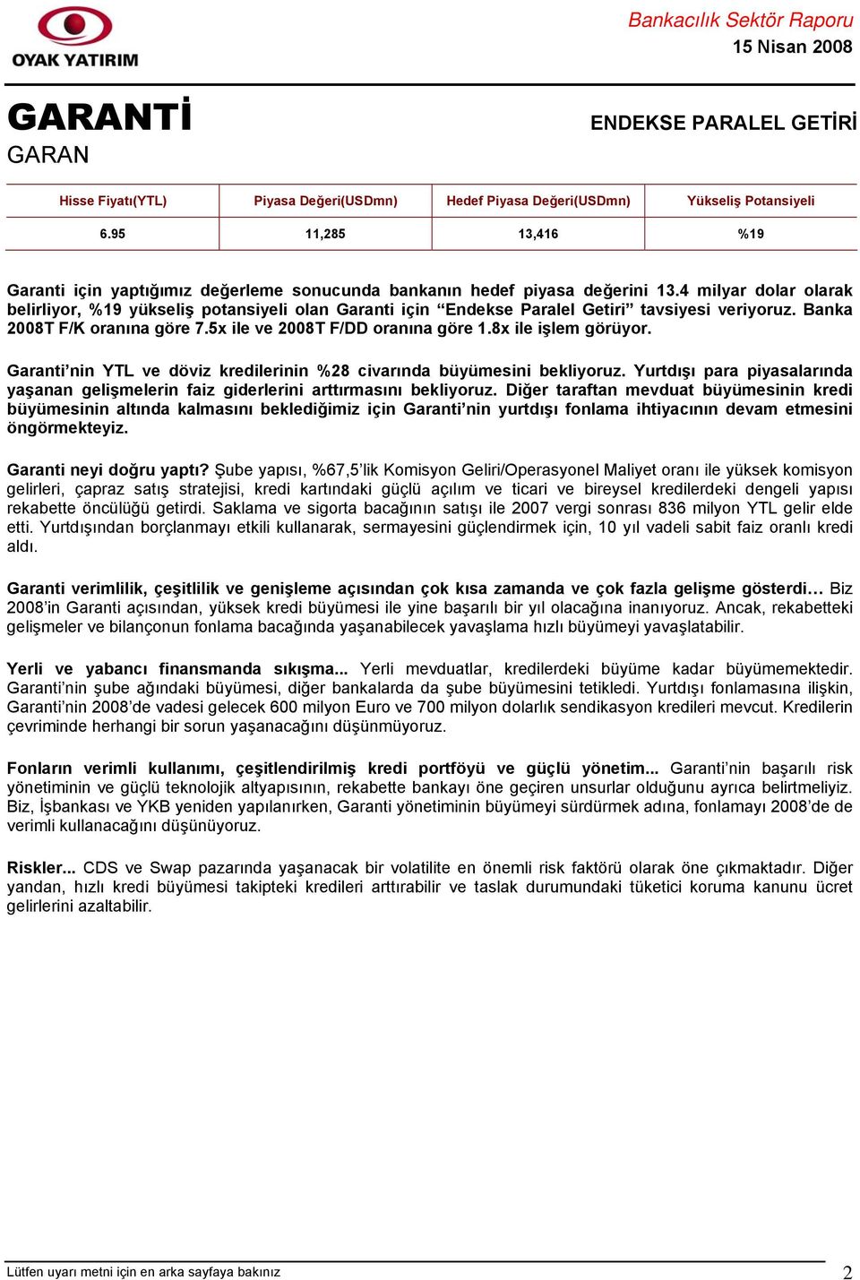 8x ile işlem görüyor. Garanti nin YTL ve döviz kredilerinin %28 civarında büyümesini bekliyoruz. Yurtdışı para piyasalarında yaşanan gelişmelerin faiz giderlerini arttırmasını bekliyoruz.