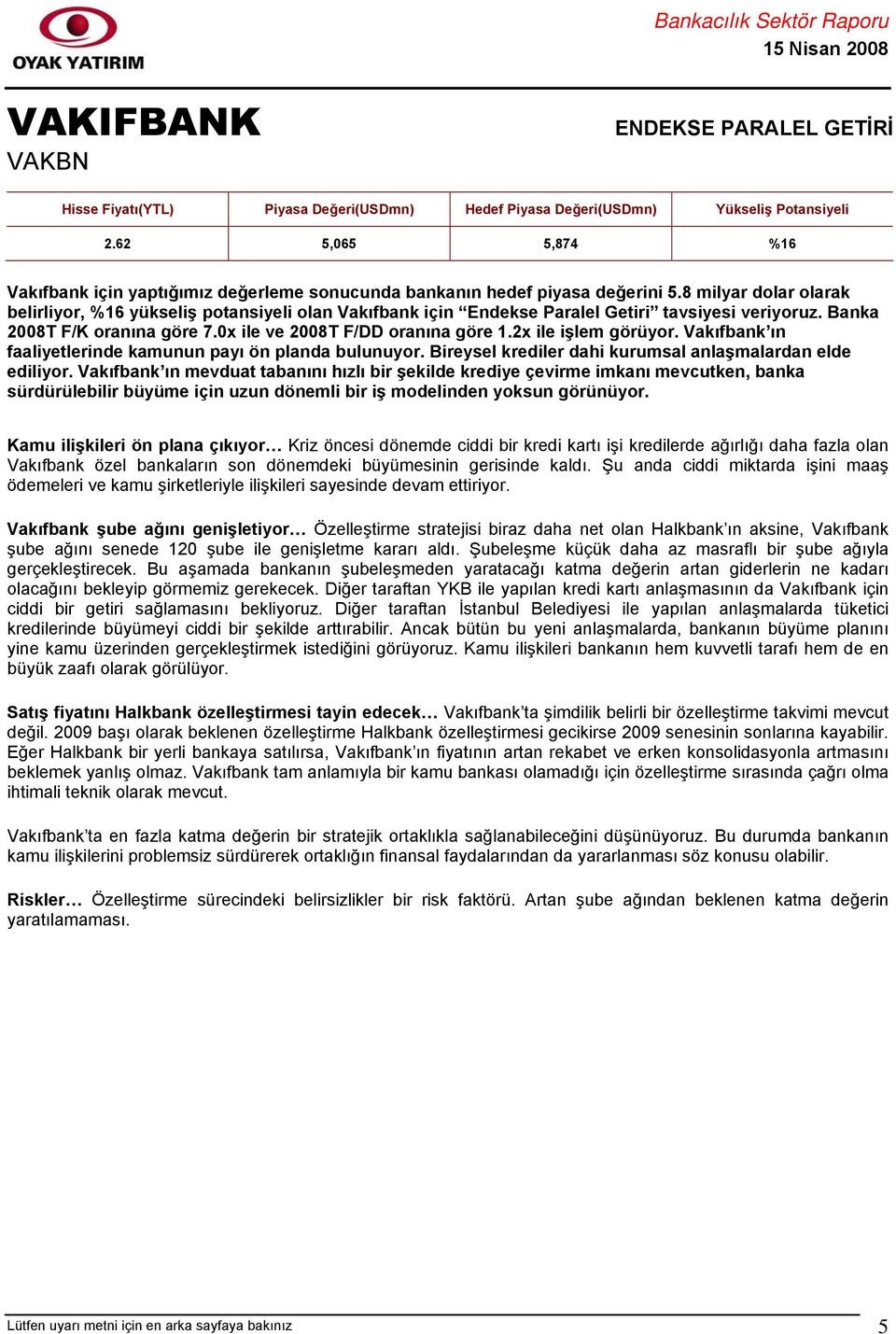 2x ile işlem görüyor. Vakıfbank ın faaliyetlerinde kamunun payı ön planda bulunuyor. Bireysel krediler dahi kurumsal anlaşmalardan elde ediliyor.