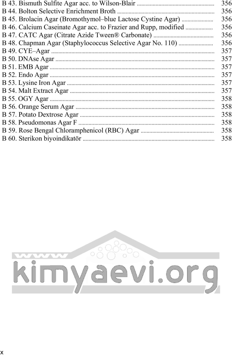 .. 356 B 49. CYE Agar... 357 B 50. DNAse Agar... 357 B 51. EMB Agar... 357 B 52. Endo Agar... 357 B 53. Lysine Iron Agar... 357 B 54. Malt Extract Agar... 357 B 55. OGY Agar.