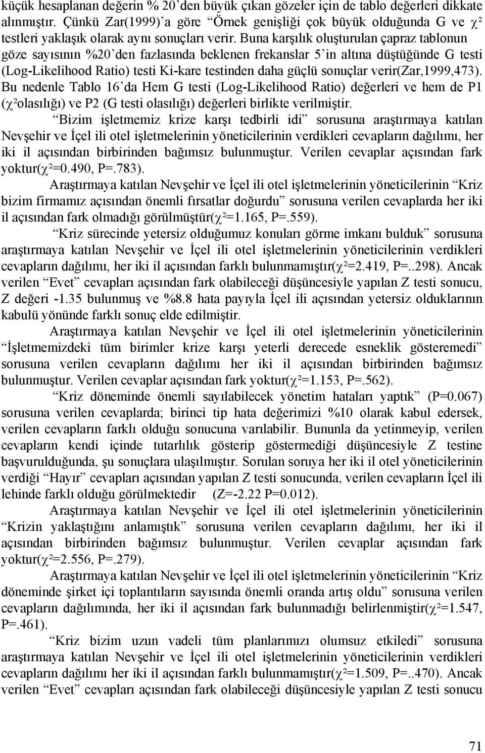 Buna karşılık oluşturulan çapraz tablonun göze sayısının %20 den fazlasında beklenen frekanslar 5 in altına düştüğünde G testi (Log-Likelihood Ratio) testi Ki-kare testinden daha güçlü sonuçlar