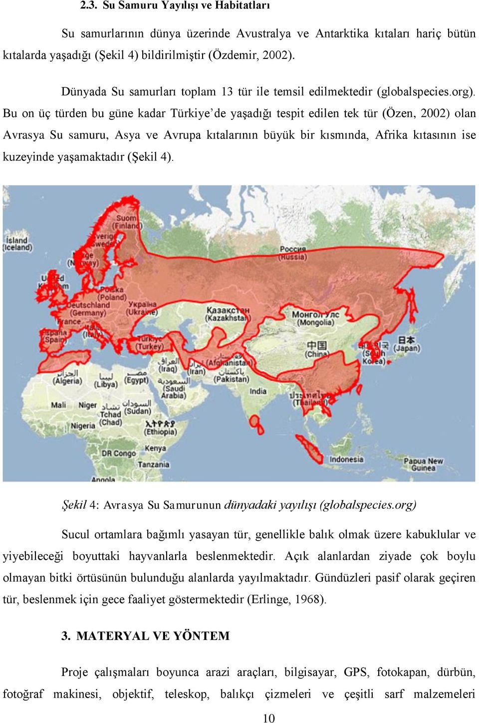 Bu on üç türden bu güne kadar Türkiye de yaşadığı tespit edilen tek tür (Özen, 2002) olan Avrasya Su samuru, Asya ve Avrupa kıtalarının büyük bir kısmında, Afrika kıtasının ise kuzeyinde yaşamaktadır