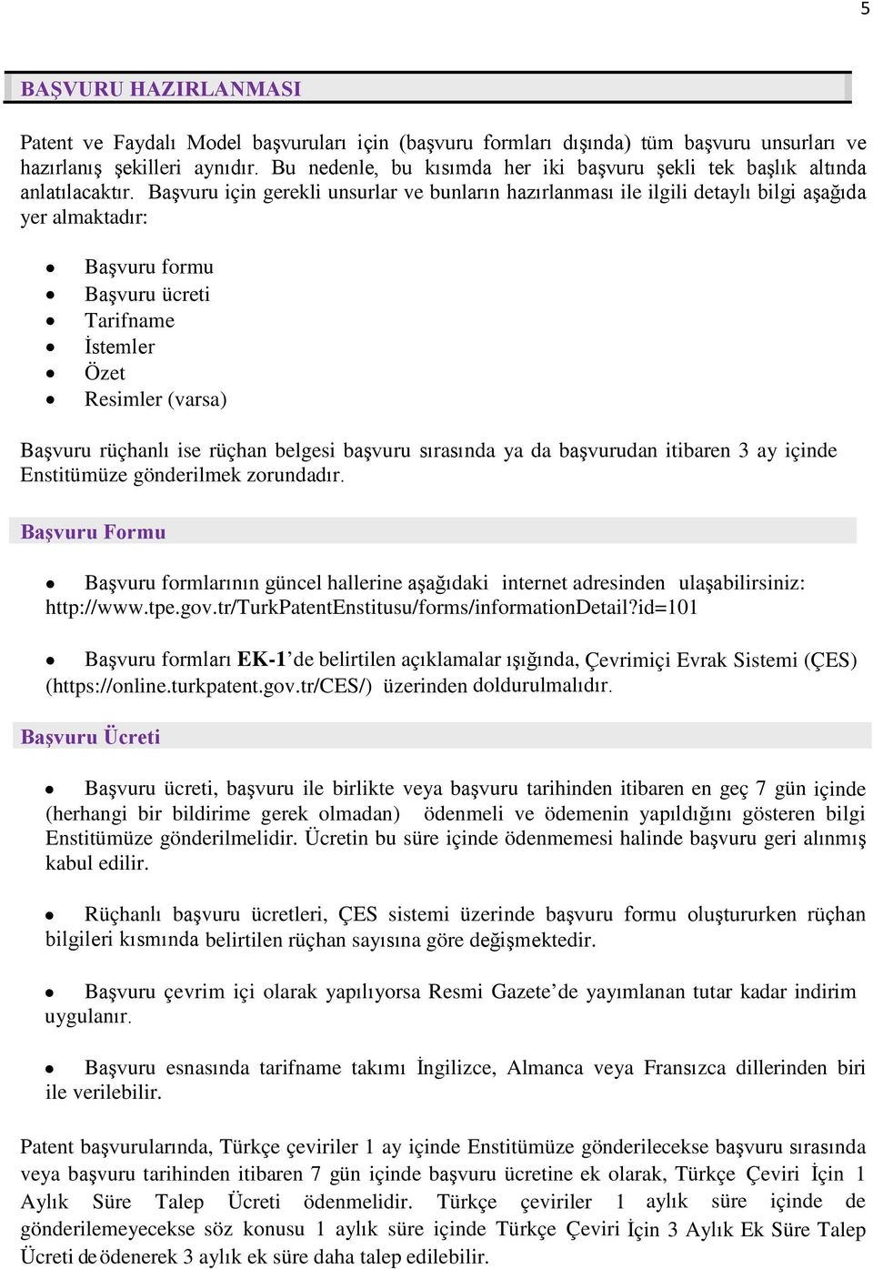 Başvuru için gerekli unsurlar ve bunların hazırlanması ile ilgili detaylı bilgi aşağıda yer almaktadır: Başvuru formu Başvuru ücreti Tarifname İstemler Özet Resimler (varsa) Başvuru rüçhanlı ise