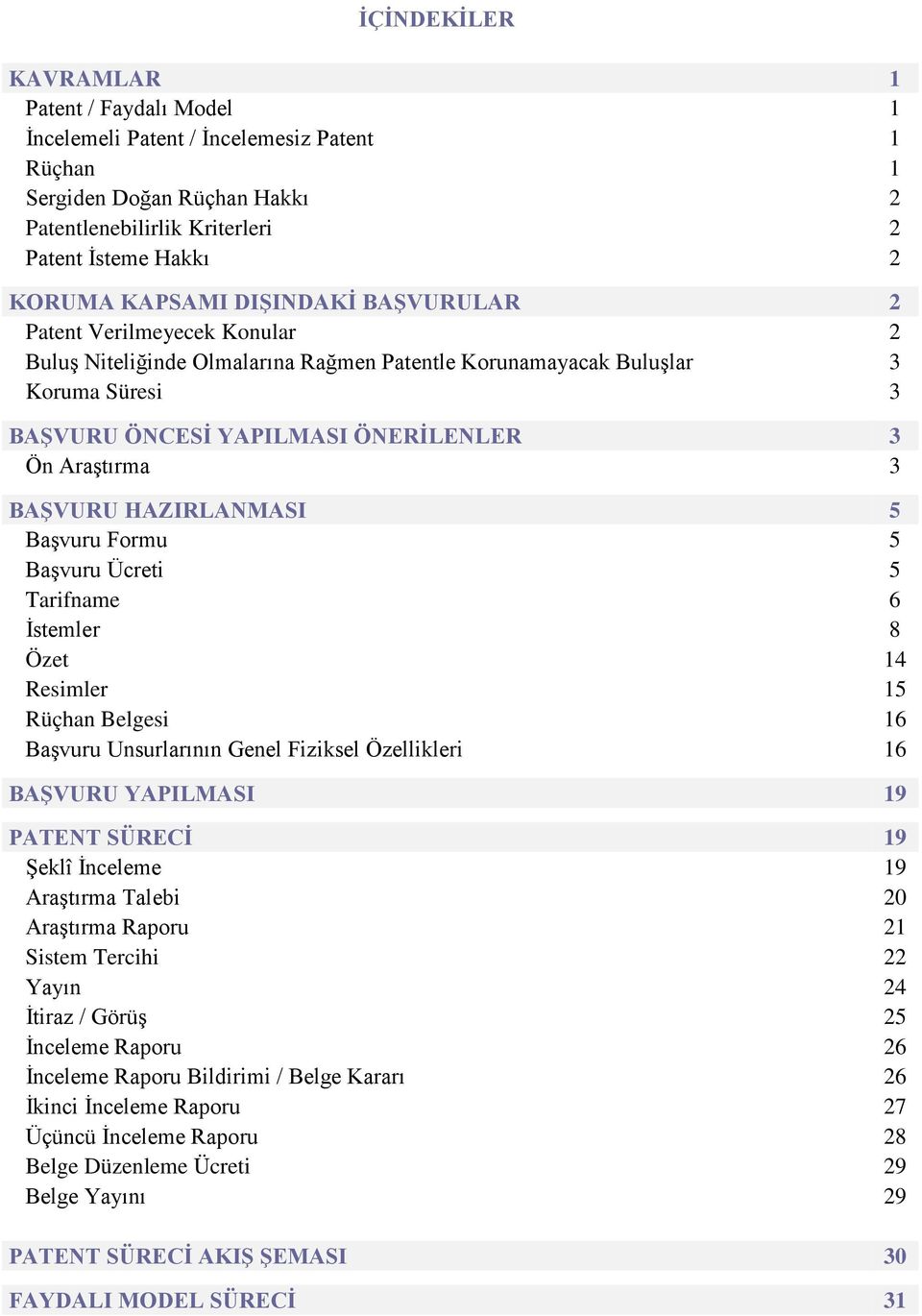 BAŞVURU HAZIRLANMASI 5 Başvuru Formu 5 Başvuru Ücreti 5 Tarifname 6 İstemler 8 Özet 14 Resimler 15 Rüçhan Belgesi 16 Başvuru Unsurlarının Genel Fiziksel Özellikleri 16 BAŞVURU YAPILMASI 19 PATENT