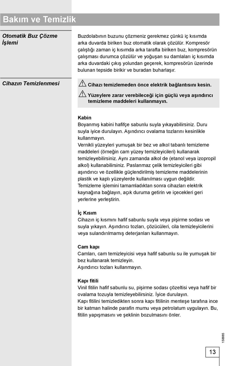 bulunan tepside birikir ve buradan buharlaşır. Cihazı temizlemeden önce elektrik bağlantısını kesin. Yüzeylere zarar verebileceği için güçlü veya aşındırıcı temizleme maddeleri kullanmayın.