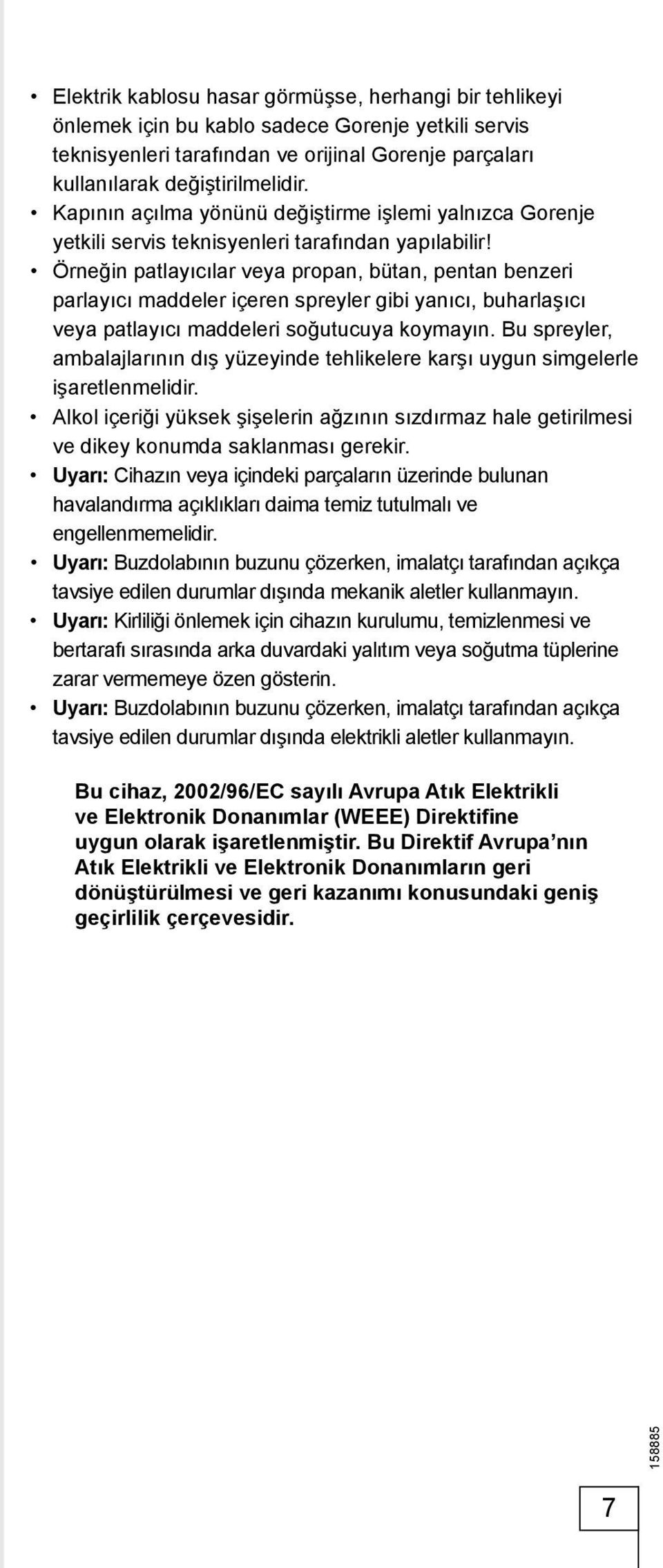 Örneğin patlayıcılar veya propan, bütan, pentan benzeri parlayıcı maddeler içeren spreyler gibi yanıcı, buharlaşıcı veya patlayıcı maddeleri soğutucuya koymayın.