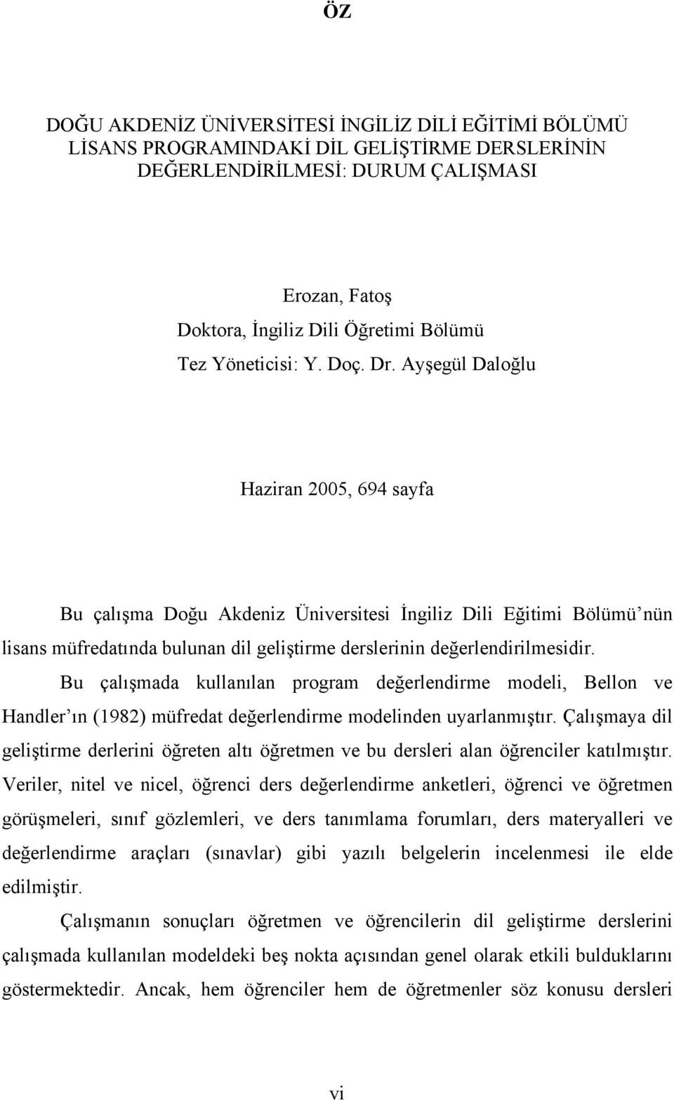 Ayşegül Daloğlu Haziran 2005, 694 sayfa Bu çalışma Doğu Akdeniz Üniversitesi İngiliz Dili Eğitimi Bölümü nün lisans müfredatında bulunan dil geliştirme derslerinin değerlendirilmesidir.