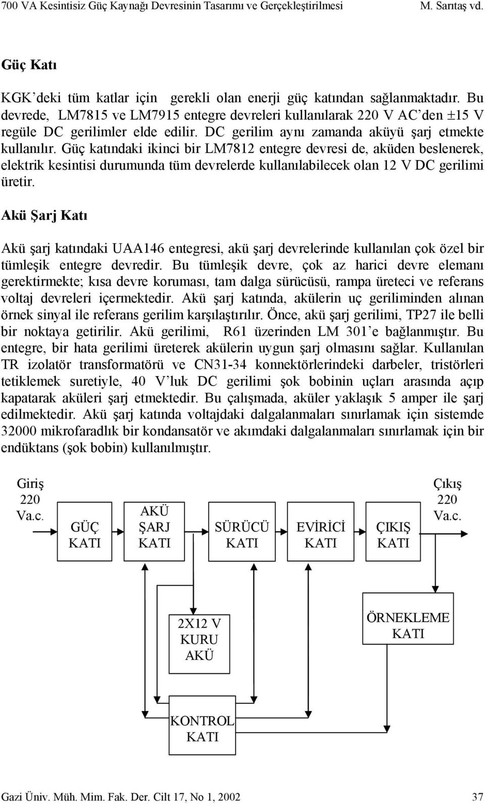 Güç katındaki ikinci bir LM7812 entegre devresi de, aküden beslenerek, elektrik kesintisi durumunda tüm devrelerde kullanılabilecek olan 12 V DC gerilimi üretir.