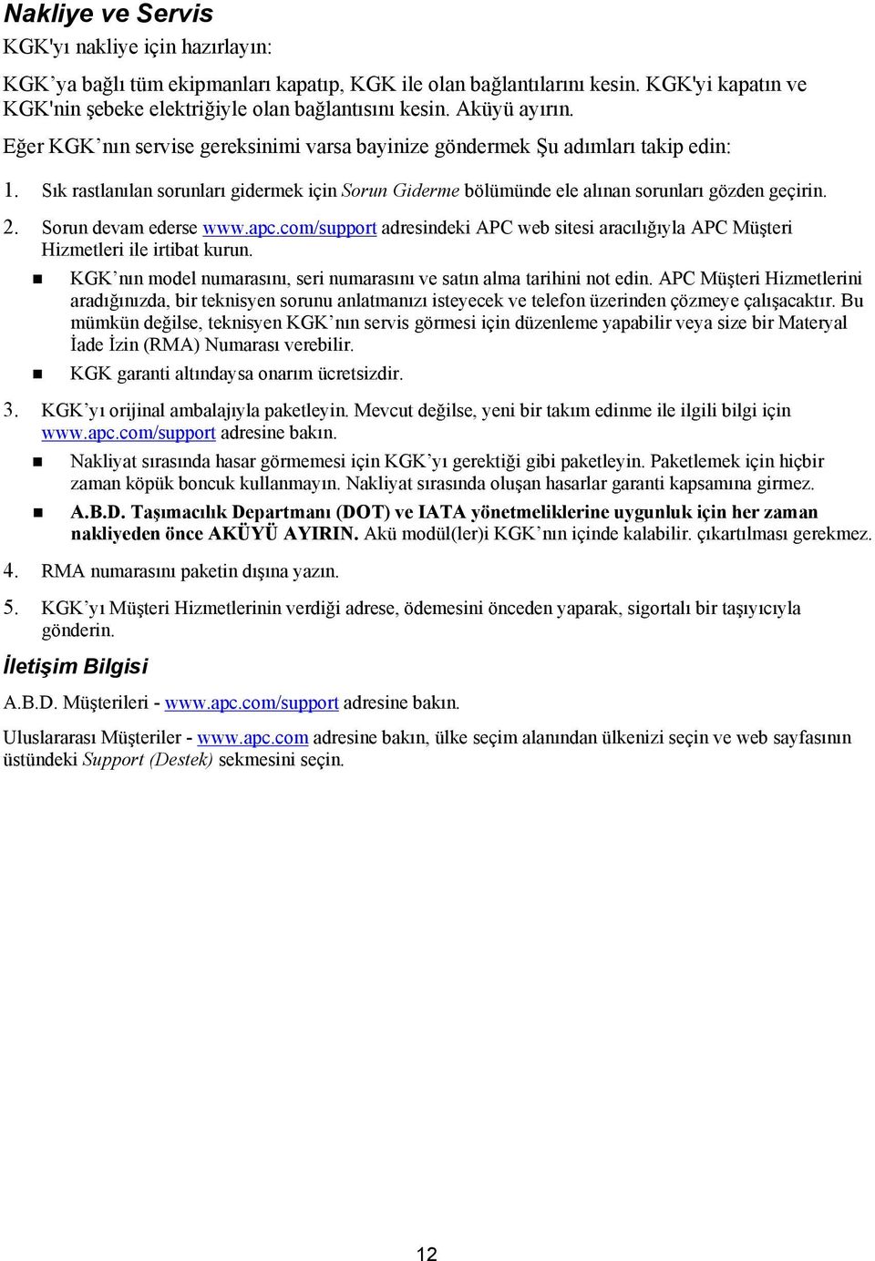 2. Sorun devam ederse www.apc.com/support adresindeki APC web sitesi aracılığıyla APC Müşteri Hizmetleri ile irtibat kurun. KGK nın model numarasını, seri numarasını ve satın alma tarihini not edin.