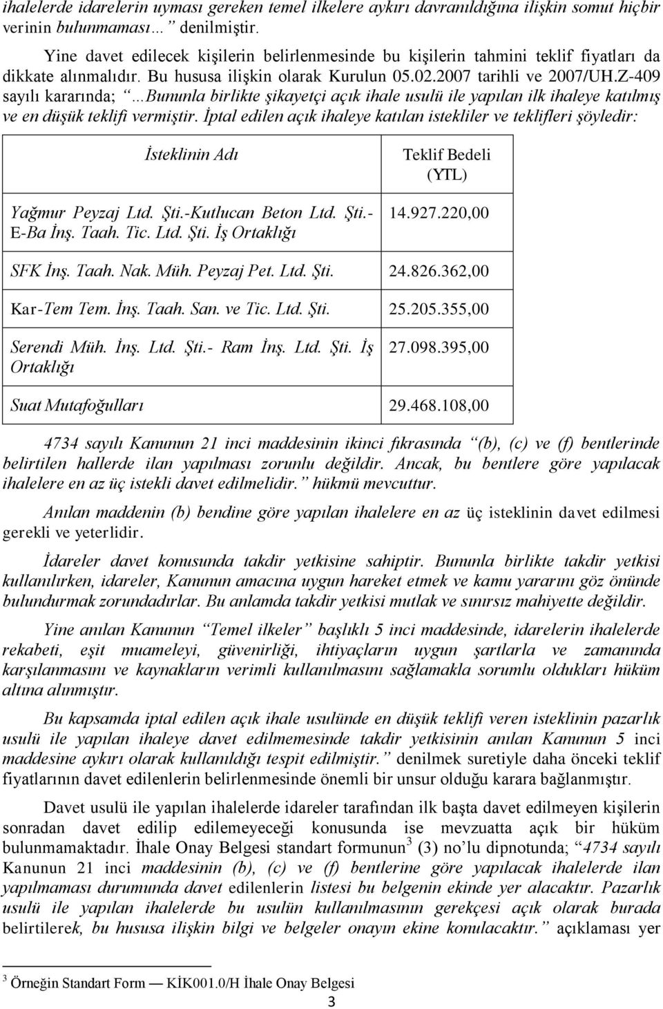 Z-409 sayılı kararında; Bununla birlikte şikayetçi açık ihale usulü ile yapılan ilk ihaleye katılmış ve en düşük teklifi vermiştir.