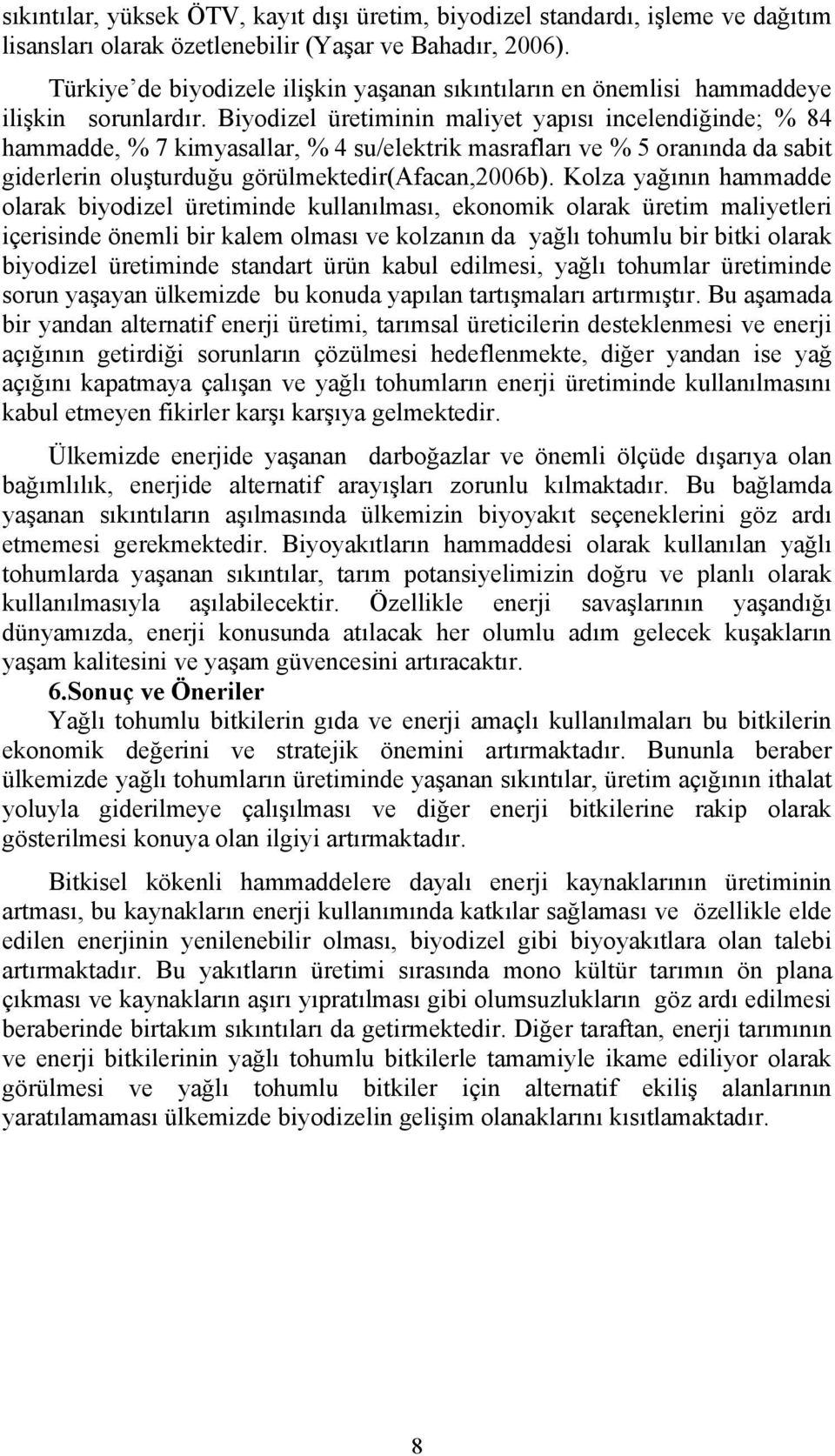 Biyodizel üretiminin maliyet yapısı incelendiğinde; % 84 hammadde, % 7 kimyasallar, % 4 su/elektrik masrafları ve % 5 oranında da sabit giderlerin oluşturduğu görülmektedir(afacan,2006b).