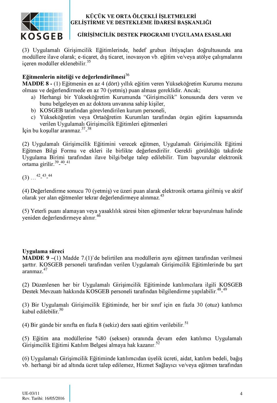 35 Eğitmenlerin niteliği ve değerlendirilmesi 36 MADDE 8 - (1) Eğitmenin en az 4 (dört) yıllık eğitim veren Yükseköğretim Kurumu mezunu olması ve değerlendirmede en az 70 (yetmiş) puan alması