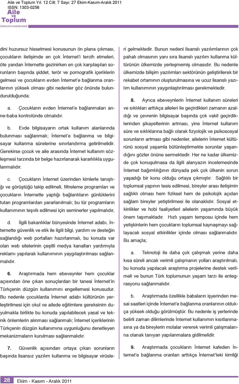 Çocukların evden İnternet e bağlanmaları anne-baba kontrolünde olmalıdır. b. Evde bilgisayarın ortak kullanım alanlarında bulunması sağlanmalı; İnternet e bağlanma bilgisayar kullanma sürelerine sınırlandırma getirilmelidir.