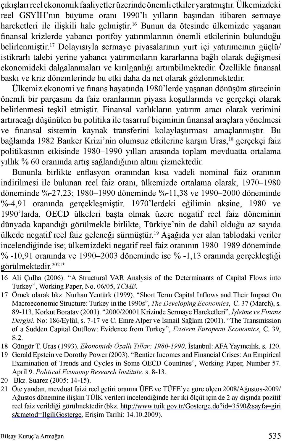 17 Dolayısıyla sermaye piyasalarının yurt içi yatırımcının güçlü/ istikrarlı talebi yerine yabancı yatırımcıların kararlarına bağlı olarak değişmesi ekonomideki dalgalanmaları ve kırılganlığı