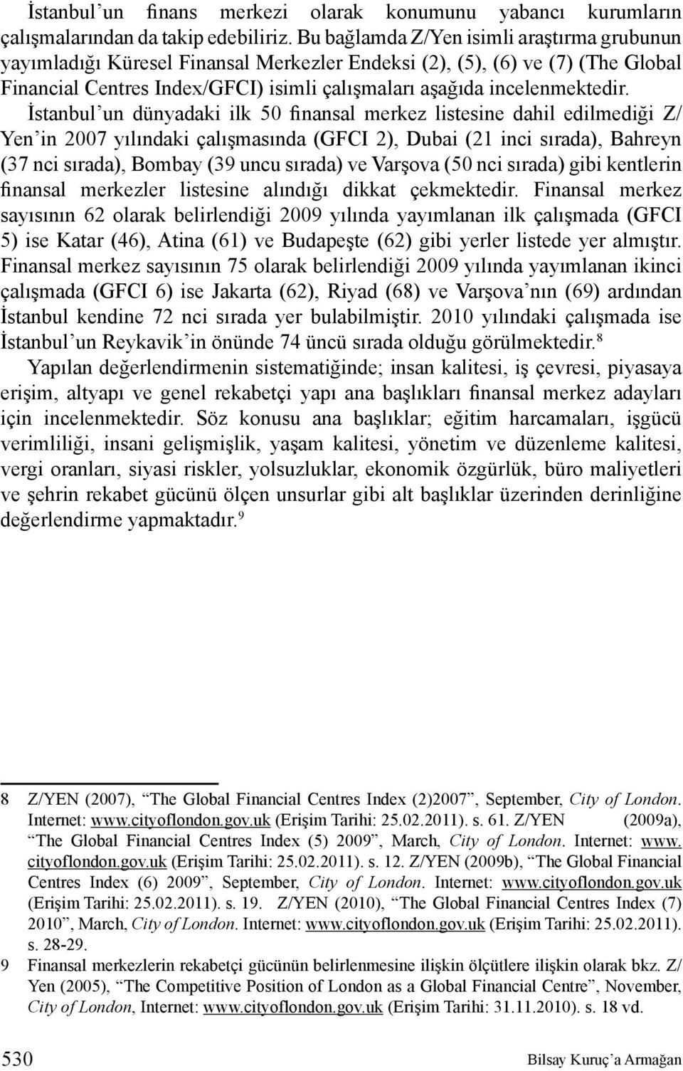 İstanbul un dünyadaki ilk 50 finansal merkez listesine dahil edilmediği Z/ Yen in 2007 yılındaki çalışmasında (GFCI 2), Dubai (21 inci sırada), Bahreyn (37 nci sırada), Bombay (39 uncu sırada) ve