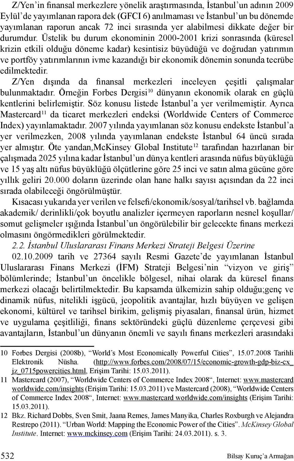 Üstelik bu durum ekonominin 2000-2001 krizi sonrasında (küresel krizin etkili olduğu döneme kadar) kesintisiz büyüdüğü ve doğrudan yatırımın ve portföy yatırımlarının ivme kazandığı bir ekonomik