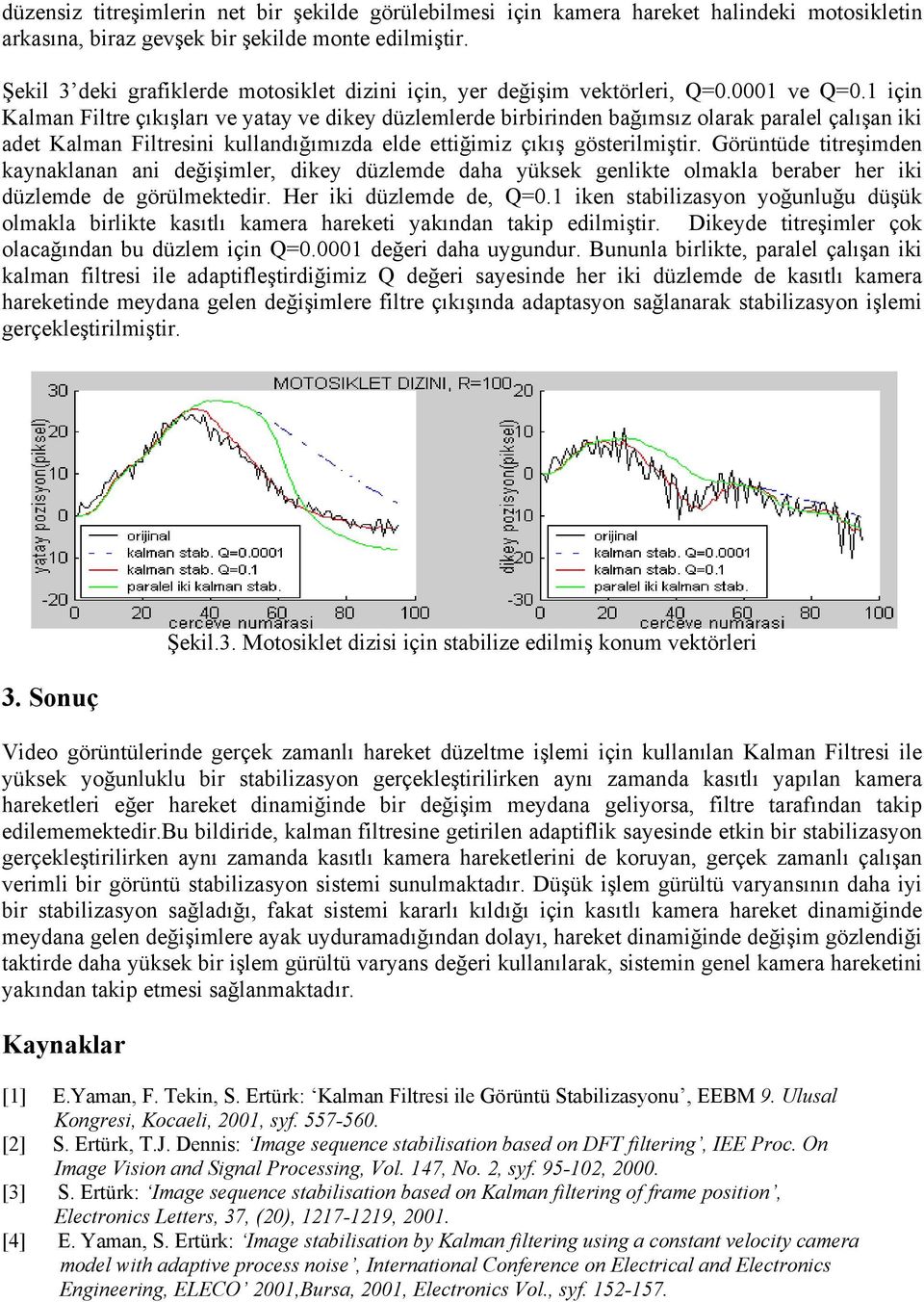 içi Kalma Filtre çıkışları ve yatay ve dikey düzlemlerde birbiride bağımsız olarak paralel çalışa iki adet Kalma Filtresii kulladığımızda elde ettiğimiz çıkış gösterilmiştir.