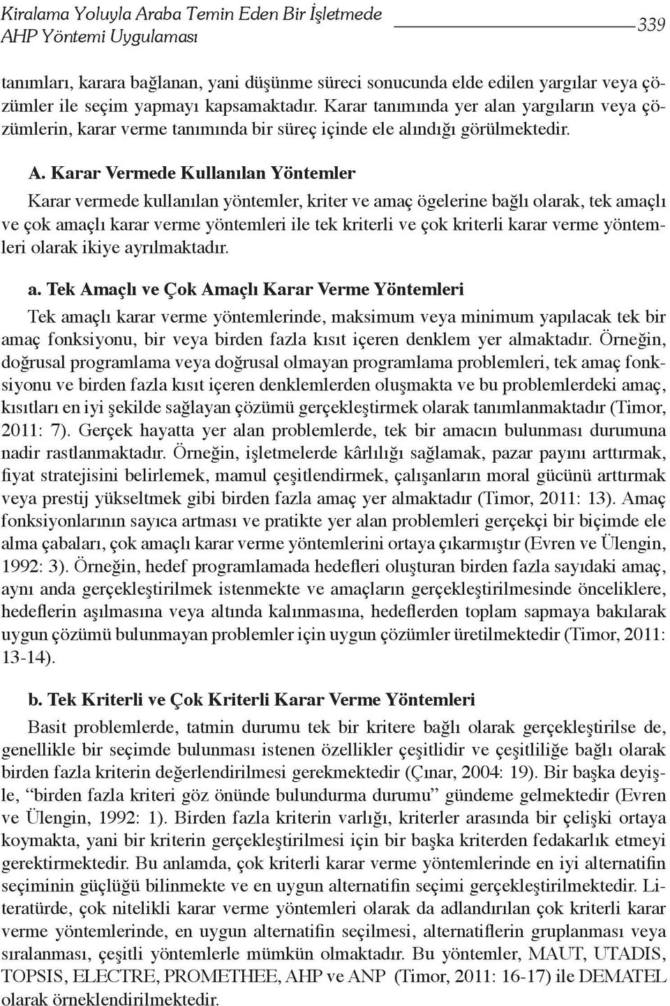 Karar Vermede Kullanılan Yöntemler Karar vermede kullanılan yöntemler, kriter ve amaç ögelerine bağlı olarak, tek amaçlı ve çok amaçlı karar verme yöntemleri ile tek kriterli ve çok kriterli karar