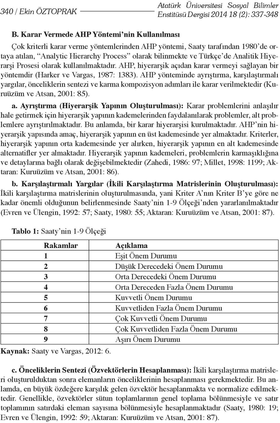 Analitik Hiyerarşi Prosesi olarak kullanılmaktadır. AHP, hiyerarşik açıdan karar vermeyi sağlayan bir yöntemdir (Harker ve Vargas, 1987: 1383).