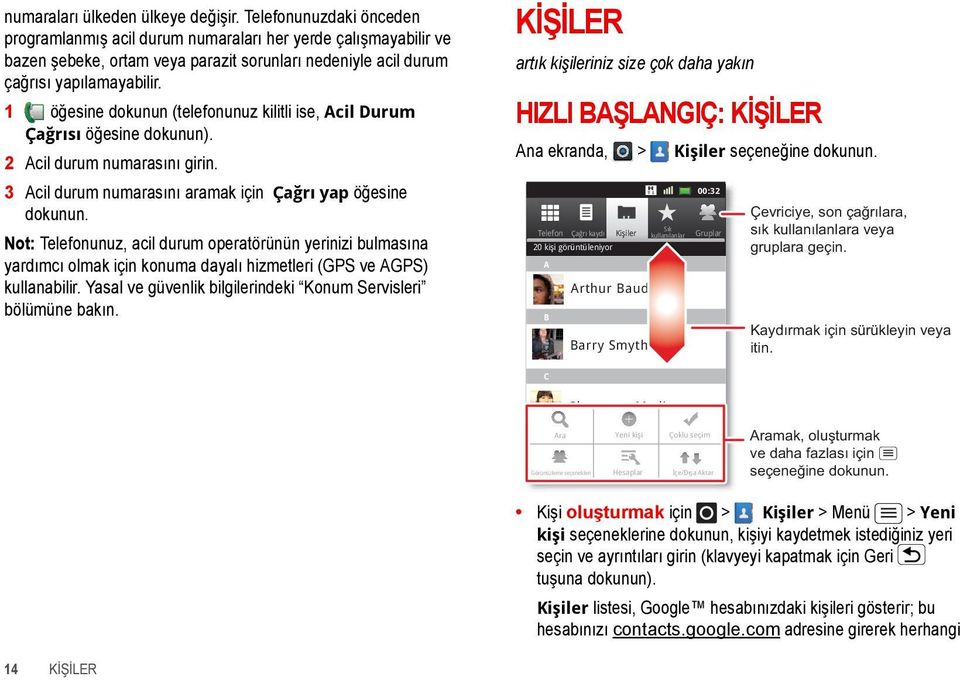 1 öğesine dokunun (telefonunuz kilitli ise, Acil Durum Çağrısı öğesine dokunun). 2 Acil durum numarasını girin. 3 Acil durum numarasını aramak için Çağrı yap öğesine dokunun.