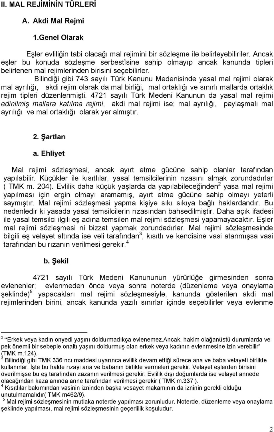 Bilindiği gibi 743 sayılı Türk Kanunu Medenisinde yasal mal rejimi olarak mal ayrılığı, akdi rejim olarak da mal birliği, mal ortaklığı ve sınırlı mallarda ortaklık rejim tipleri düzenlenmişti.