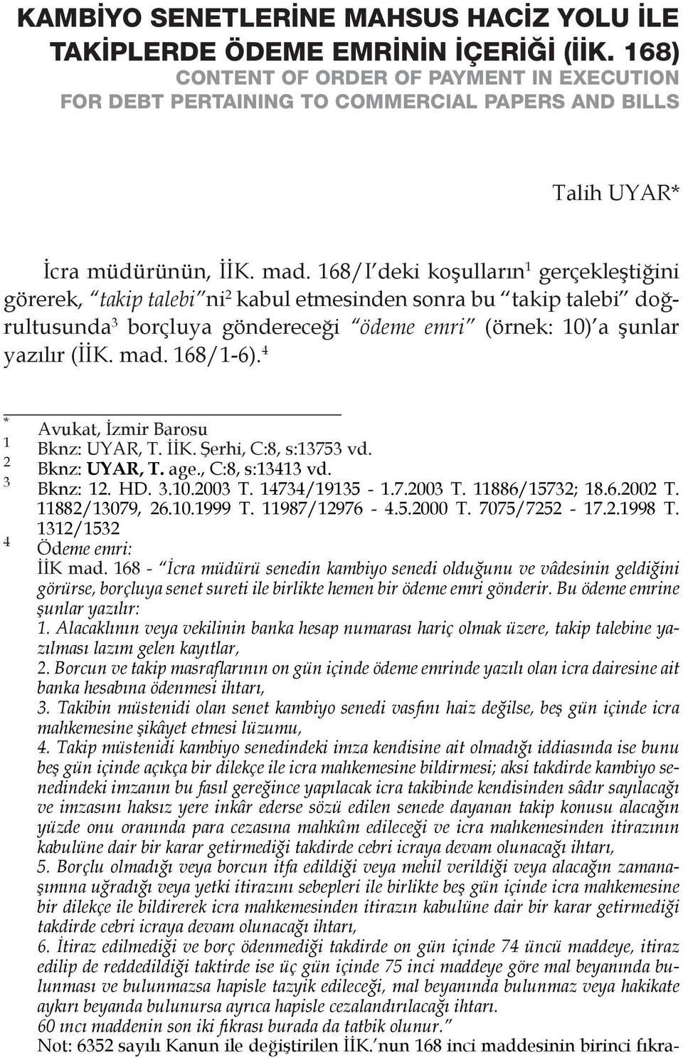 168/I deki koşulların 1 gerçekleştiğini görerek, takip talebi ni 2 kabul etmesinden sonra bu takip talebi doğrultusunda 3 borçluya göndereceği ödeme emri (örnek: 10) a şunlar yazılır (İİK. mad.