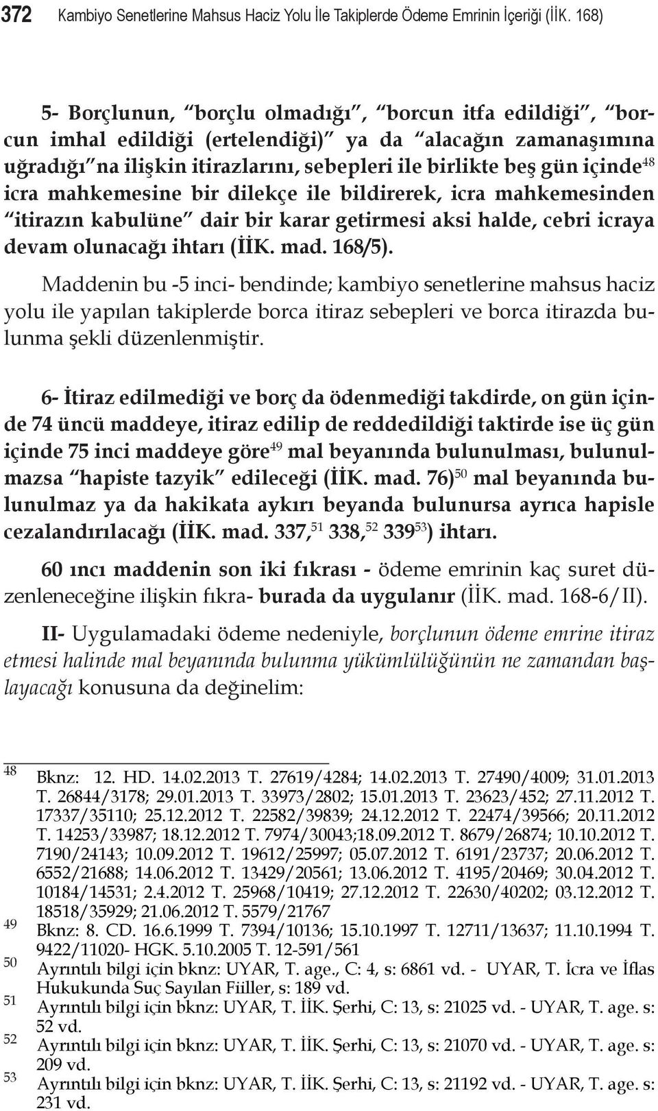 icra mahkemesine bir dilekçe ile bildirerek, icra mahkemesinden itirazın kabulüne dair bir karar getirmesi aksi halde, cebri icraya devam olunacağı ihtarı (İİK. mad. 168/5).