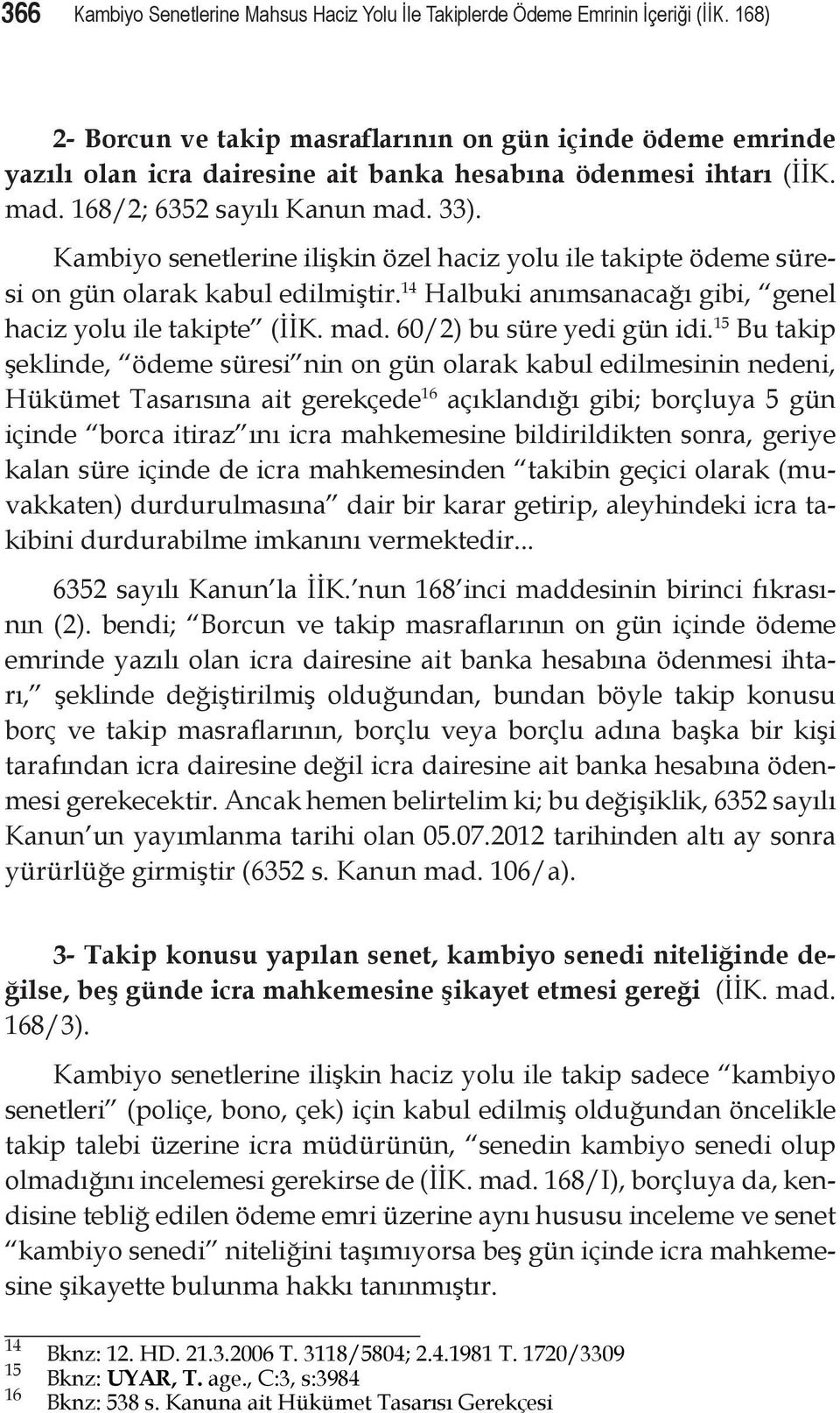 Kambiyo senetlerine ilişkin özel haciz yolu ile takipte ödeme süresi on gün olarak kabul edilmiştir. 14 Halbuki anımsanacağı gibi, genel haciz yolu ile takipte (İİK. mad. 60/2) bu süre yedi gün idi.