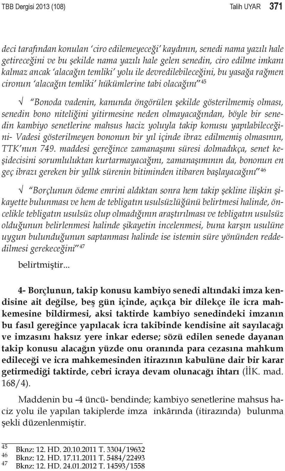 bono niteliğini yitirmesine neden olmayacağından, böyle bir senedin kambiyo senetlerine mahsus haciz yoluyla takip konusu yapılabileceğini- Vadesi gösterilmeyen bononun bir yıl içinde ibraz edilmemiş