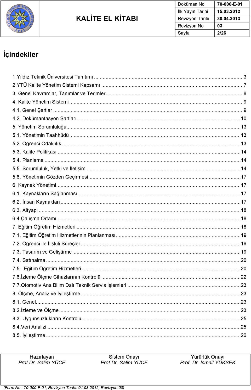 ..14 5.6. Yönetimin Gözden Geçirmesi...17 6. Kaynak Yönetimi...17 6.1. Kaynakların Sağlanması...17 6.2. İnsan Kaynakları...17 6.3. Altyapı...18 6.4.Çalışma Ortamı...18 7. Eğitim Öğretim Hizmetleri.