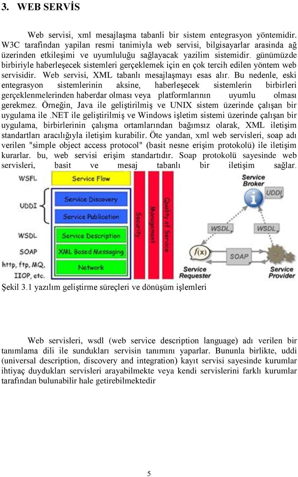 günümüzde birbiriyle haberleşecek sistemleri gerçeklemek için en çok tercih edilen yöntem web servisidir. Web servisi, XML tabanlı mesajlaşmayı esas alır.