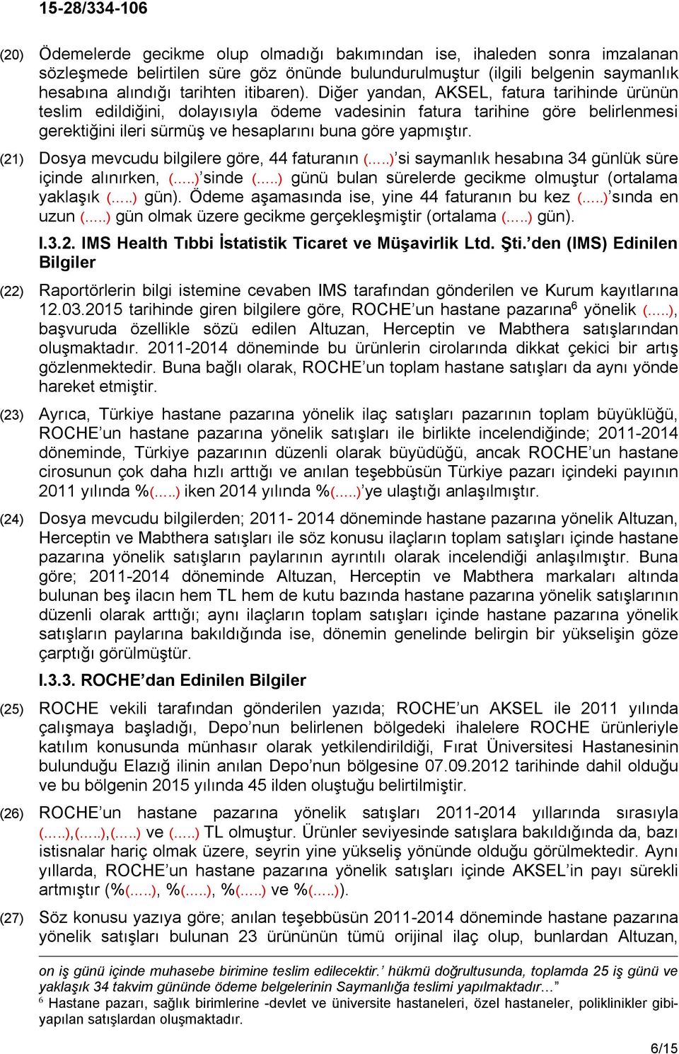 (21) Dosya mevcudu bilgilere göre, 44 faturanın (..) si saymanlık hesabına 34 günlük süre içinde alınırken, (..) sinde (..) günü bulan sürelerde gecikme olmuştur (ortalama yaklaşık (..) gün).