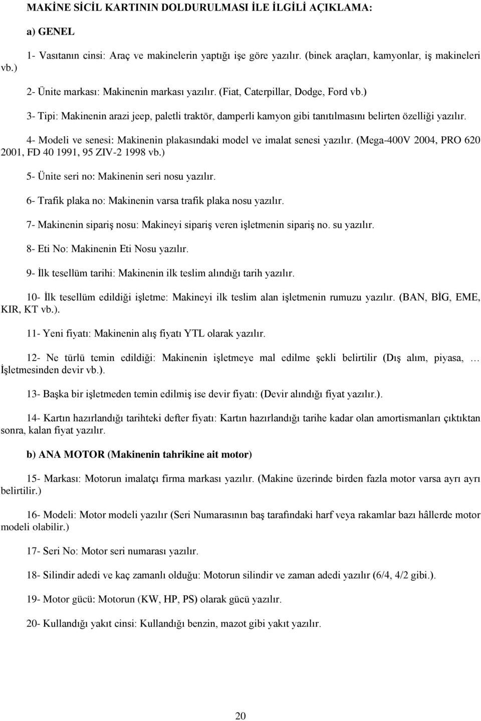 ) 3- Tipi: Makinenin arazi jeep, paletli traktör, damperli kamyon gibi tanıtılmasını belirten özelliği yazılır. 4- Modeli ve senesi: Makinenin plakasındaki model ve imalat senesi yazılır.