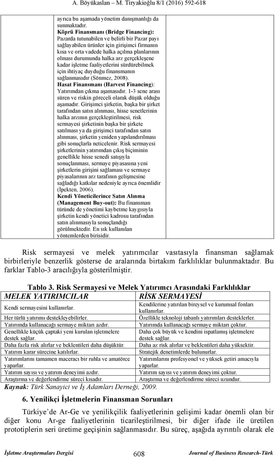 gerçekleşene kadar işletme faaliyetlerini sürdürebilmek için ihtiyaç duyduğu finansmanın sağlanmasıdır (Sönmez, 2008). Hasat Finansmanı (Harvest Financing): Yatırımdan çıkma aşamasıdır.