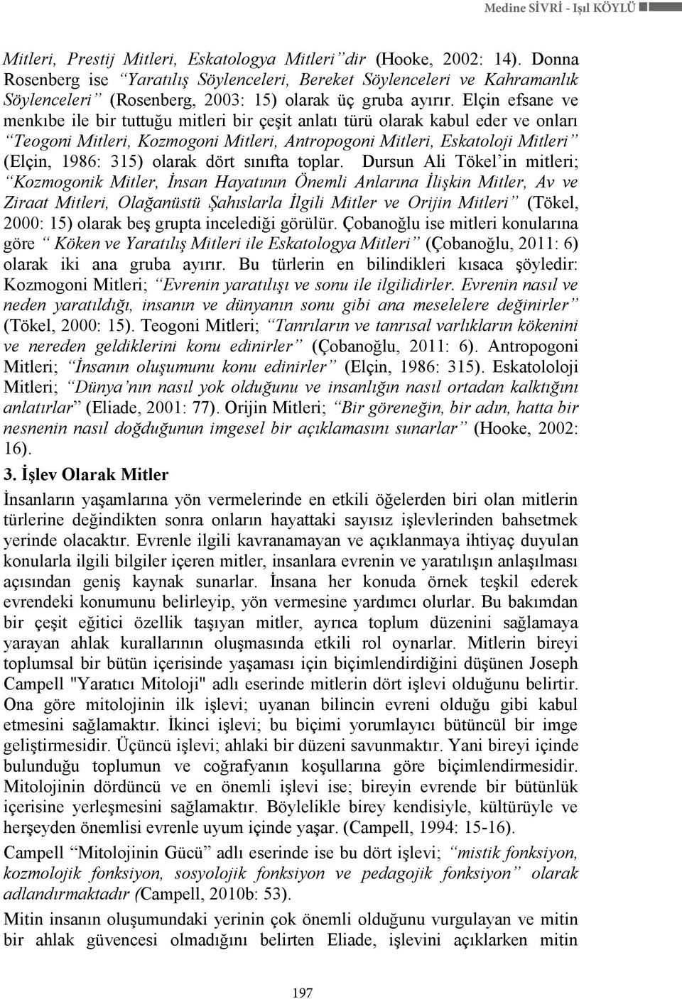 Elçin efsane ve menkıbe ile bir tuttuğu mitleri bir çeģit anlatı türü olarak kabul eder ve onları Teogoni Mitleri, Kozmogoni Mitleri, Antropogoni Mitleri, Eskatoloji Mitleri (Elçin, 1986: 315) olarak