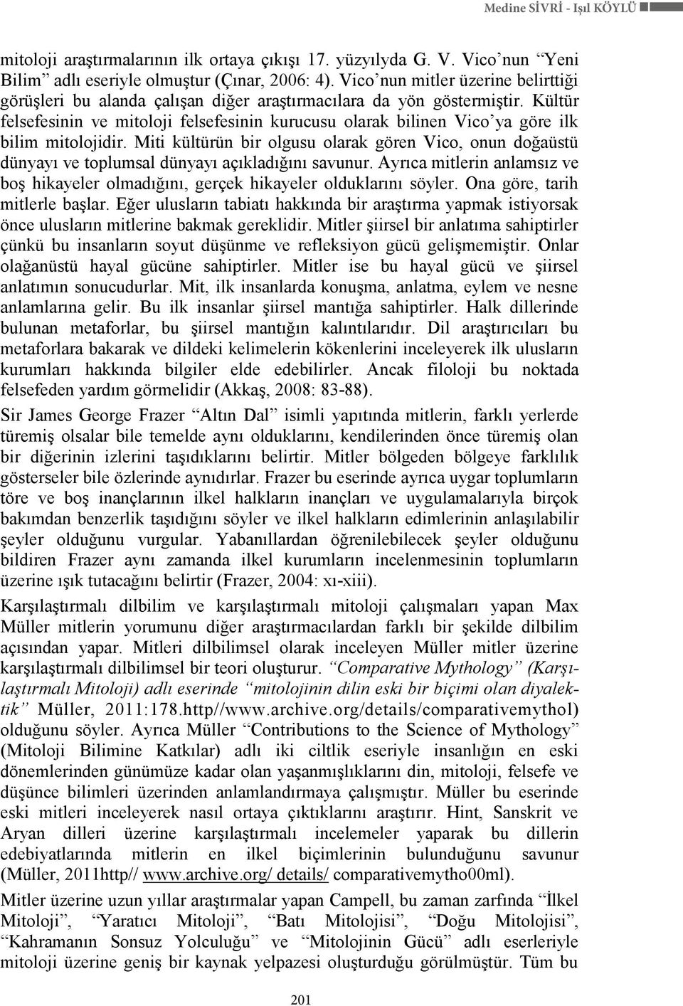 Kültür felsefesinin ve mitoloji felsefesinin kurucusu olarak bilinen Vico ya göre ilk bilim mitolojidir.